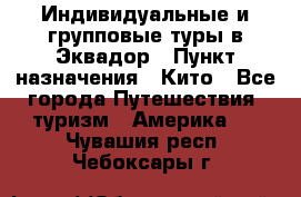 Индивидуальные и групповые туры в Эквадор › Пункт назначения ­ Кито - Все города Путешествия, туризм » Америка   . Чувашия респ.,Чебоксары г.